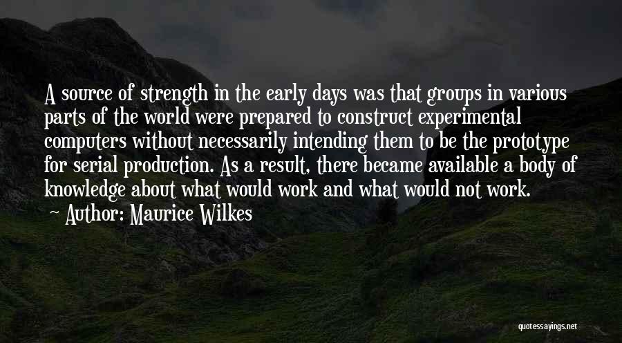Maurice Wilkes Quotes: A Source Of Strength In The Early Days Was That Groups In Various Parts Of The World Were Prepared To