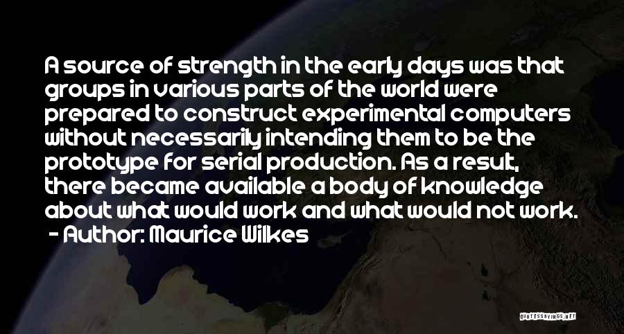 Maurice Wilkes Quotes: A Source Of Strength In The Early Days Was That Groups In Various Parts Of The World Were Prepared To