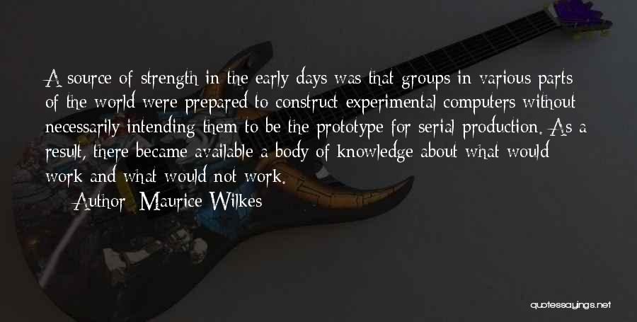 Maurice Wilkes Quotes: A Source Of Strength In The Early Days Was That Groups In Various Parts Of The World Were Prepared To