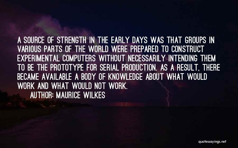 Maurice Wilkes Quotes: A Source Of Strength In The Early Days Was That Groups In Various Parts Of The World Were Prepared To