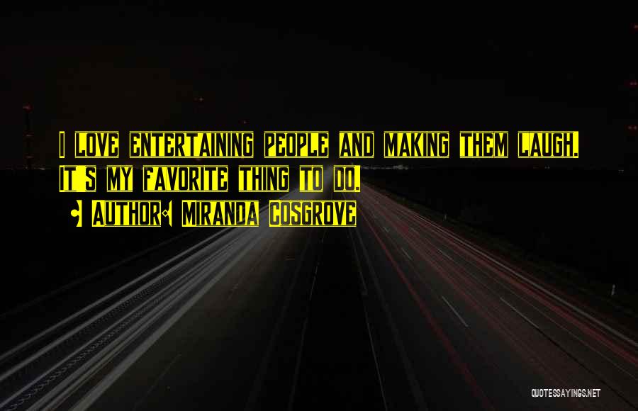 Miranda Cosgrove Quotes: I Love Entertaining People And Making Them Laugh. It's My Favorite Thing To Do.