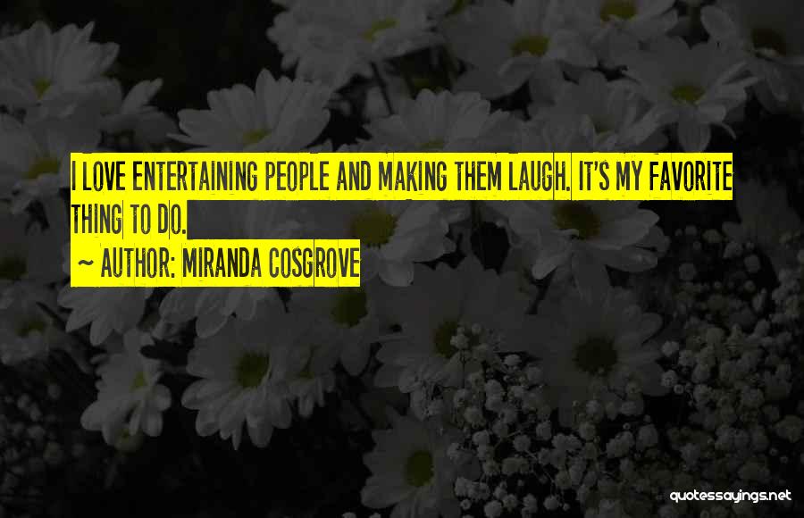 Miranda Cosgrove Quotes: I Love Entertaining People And Making Them Laugh. It's My Favorite Thing To Do.