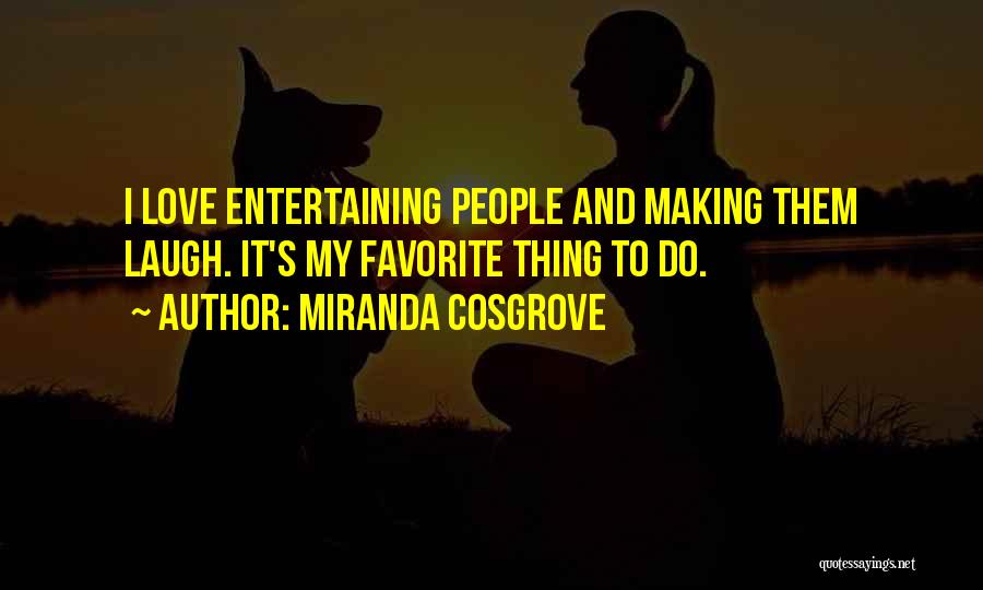 Miranda Cosgrove Quotes: I Love Entertaining People And Making Them Laugh. It's My Favorite Thing To Do.