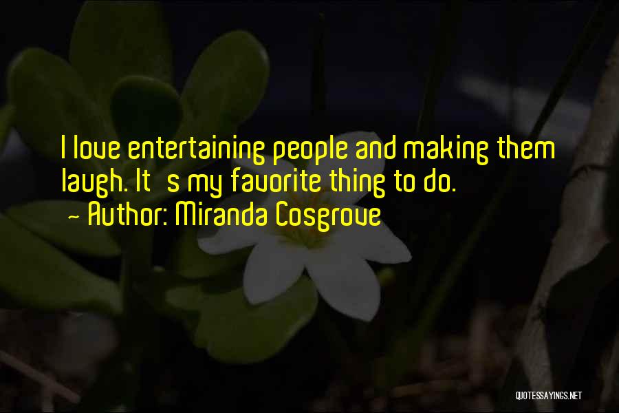 Miranda Cosgrove Quotes: I Love Entertaining People And Making Them Laugh. It's My Favorite Thing To Do.