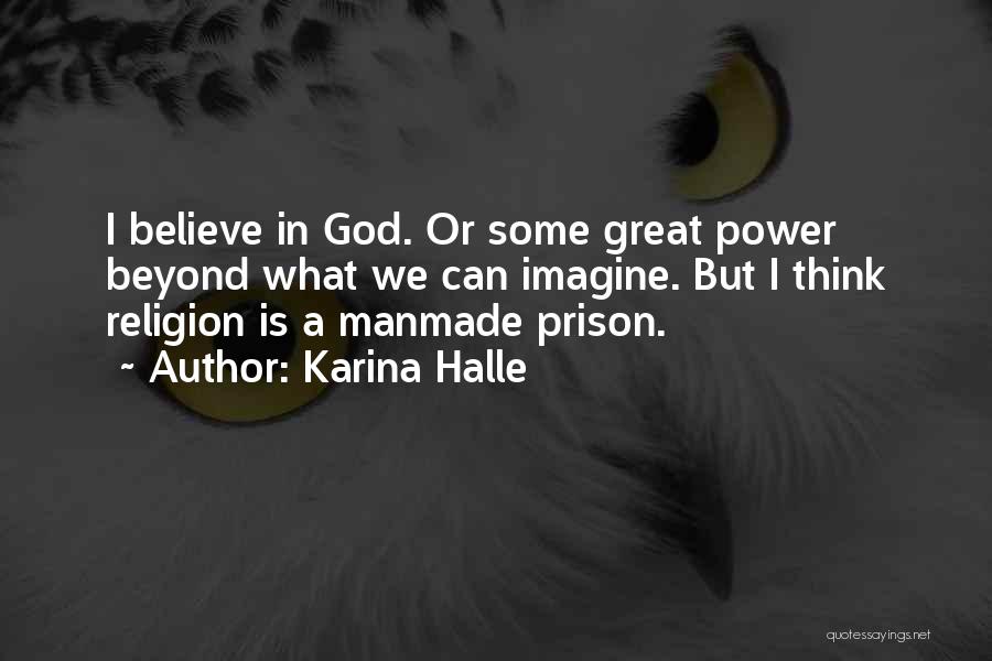 Karina Halle Quotes: I Believe In God. Or Some Great Power Beyond What We Can Imagine. But I Think Religion Is A Manmade