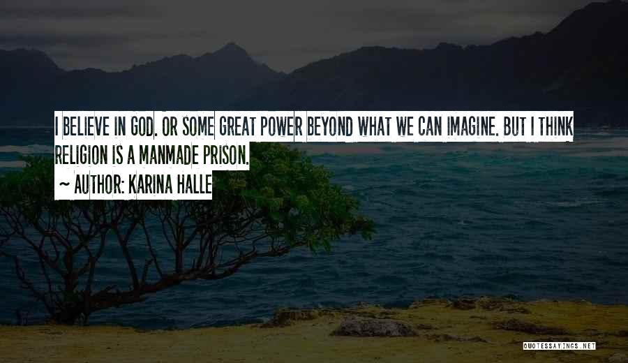 Karina Halle Quotes: I Believe In God. Or Some Great Power Beyond What We Can Imagine. But I Think Religion Is A Manmade
