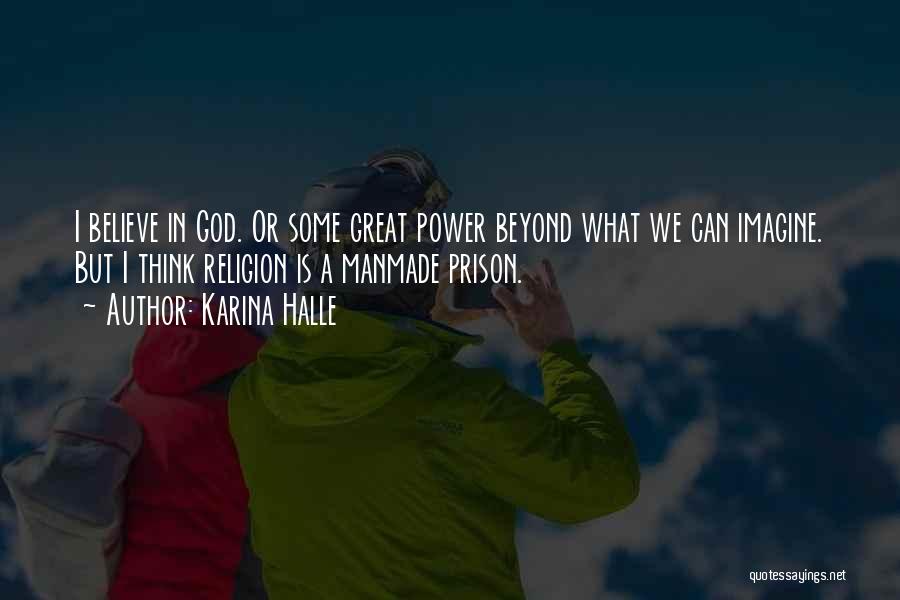 Karina Halle Quotes: I Believe In God. Or Some Great Power Beyond What We Can Imagine. But I Think Religion Is A Manmade