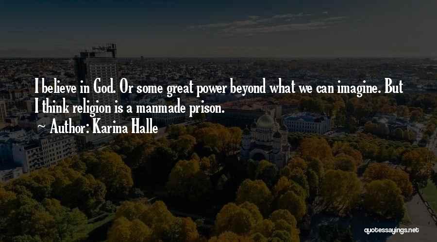 Karina Halle Quotes: I Believe In God. Or Some Great Power Beyond What We Can Imagine. But I Think Religion Is A Manmade