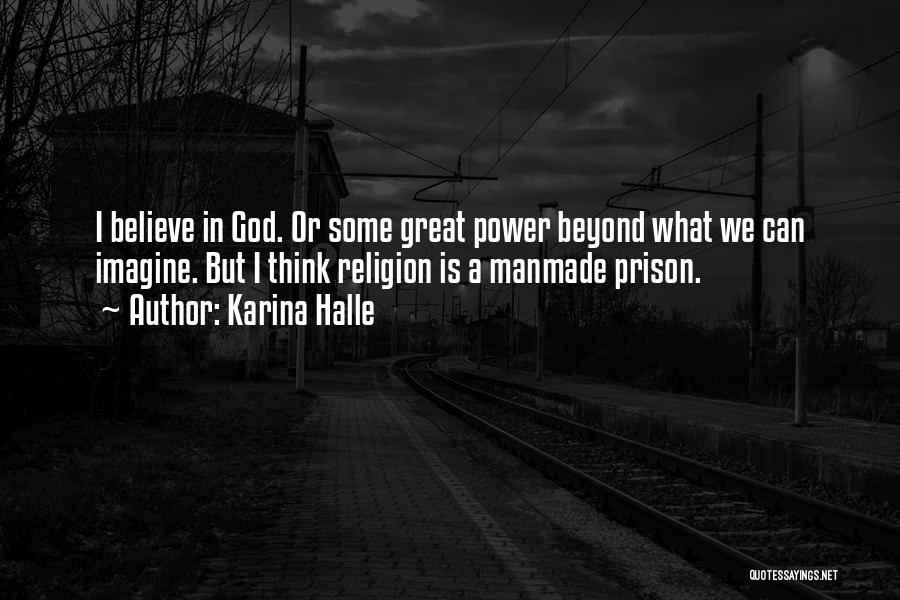 Karina Halle Quotes: I Believe In God. Or Some Great Power Beyond What We Can Imagine. But I Think Religion Is A Manmade