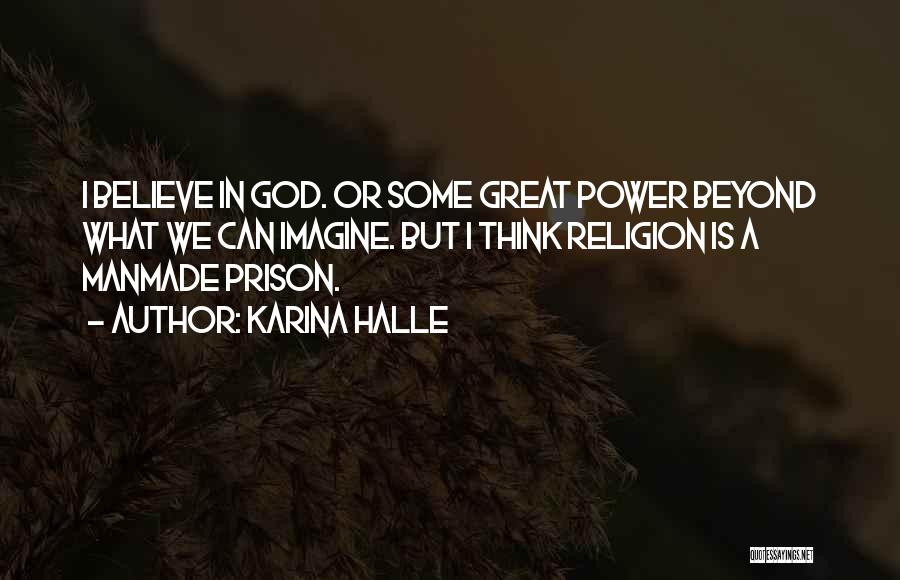 Karina Halle Quotes: I Believe In God. Or Some Great Power Beyond What We Can Imagine. But I Think Religion Is A Manmade