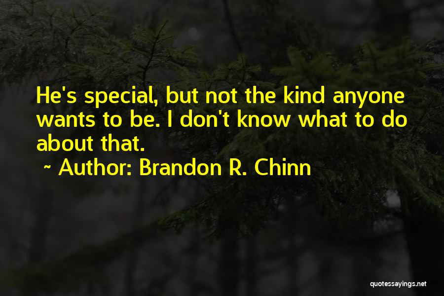 Brandon R. Chinn Quotes: He's Special, But Not The Kind Anyone Wants To Be. I Don't Know What To Do About That.