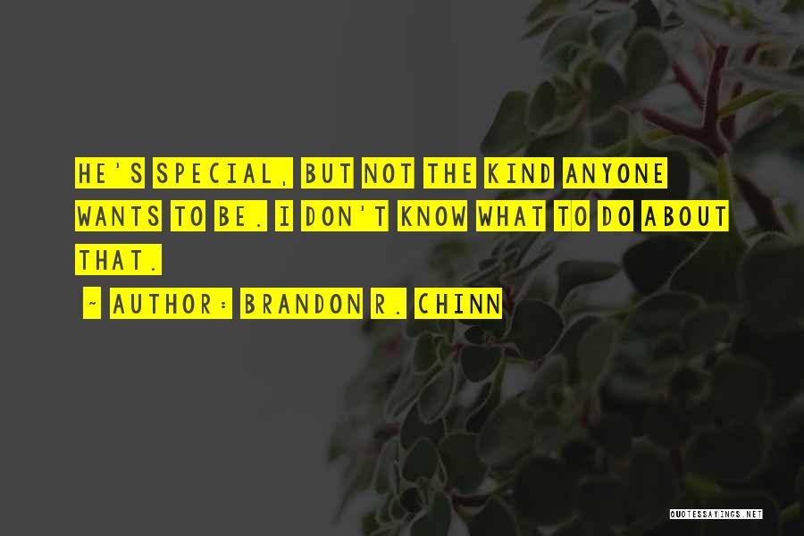 Brandon R. Chinn Quotes: He's Special, But Not The Kind Anyone Wants To Be. I Don't Know What To Do About That.