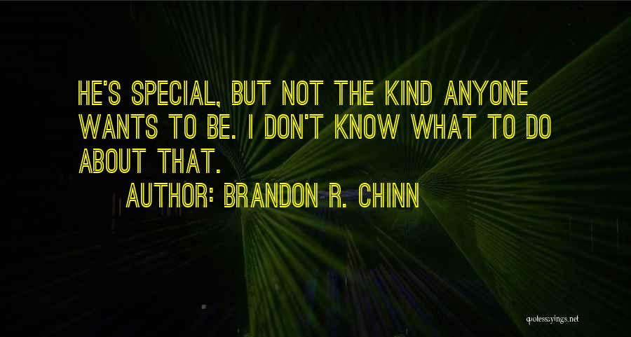 Brandon R. Chinn Quotes: He's Special, But Not The Kind Anyone Wants To Be. I Don't Know What To Do About That.