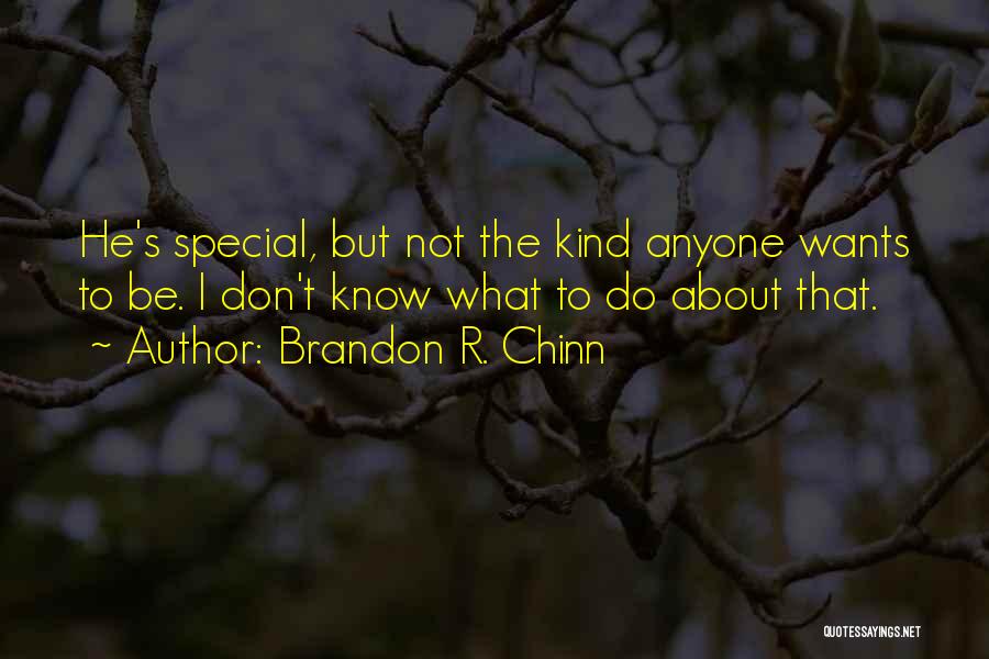 Brandon R. Chinn Quotes: He's Special, But Not The Kind Anyone Wants To Be. I Don't Know What To Do About That.