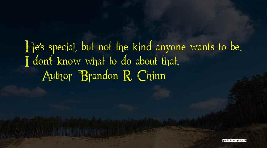 Brandon R. Chinn Quotes: He's Special, But Not The Kind Anyone Wants To Be. I Don't Know What To Do About That.