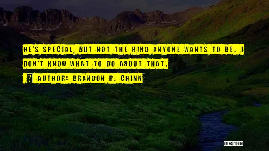 Brandon R. Chinn Quotes: He's Special, But Not The Kind Anyone Wants To Be. I Don't Know What To Do About That.