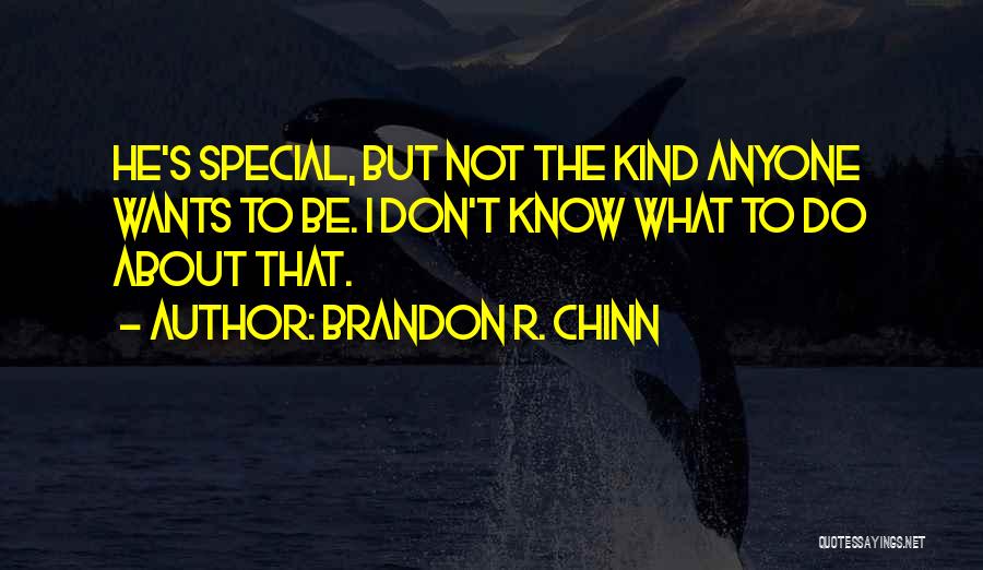 Brandon R. Chinn Quotes: He's Special, But Not The Kind Anyone Wants To Be. I Don't Know What To Do About That.