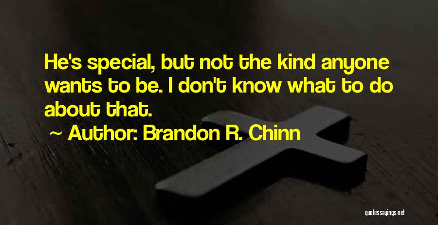Brandon R. Chinn Quotes: He's Special, But Not The Kind Anyone Wants To Be. I Don't Know What To Do About That.