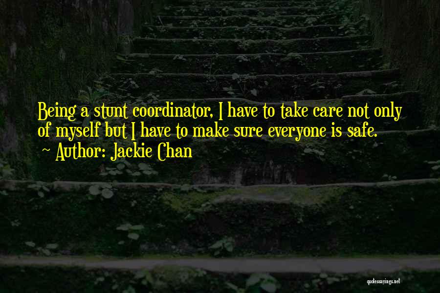 Jackie Chan Quotes: Being A Stunt Coordinator, I Have To Take Care Not Only Of Myself But I Have To Make Sure Everyone