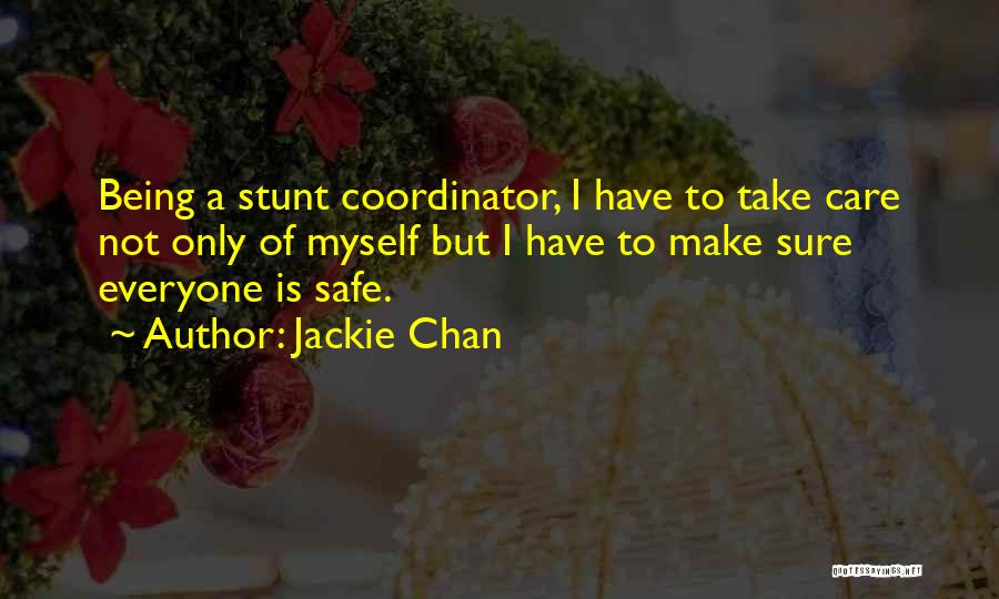 Jackie Chan Quotes: Being A Stunt Coordinator, I Have To Take Care Not Only Of Myself But I Have To Make Sure Everyone