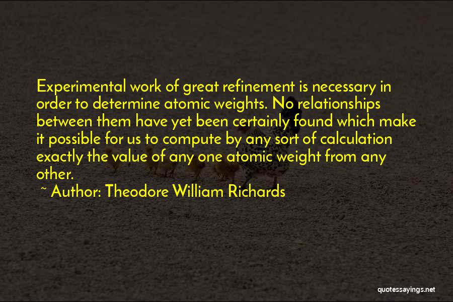 Theodore William Richards Quotes: Experimental Work Of Great Refinement Is Necessary In Order To Determine Atomic Weights. No Relationships Between Them Have Yet Been