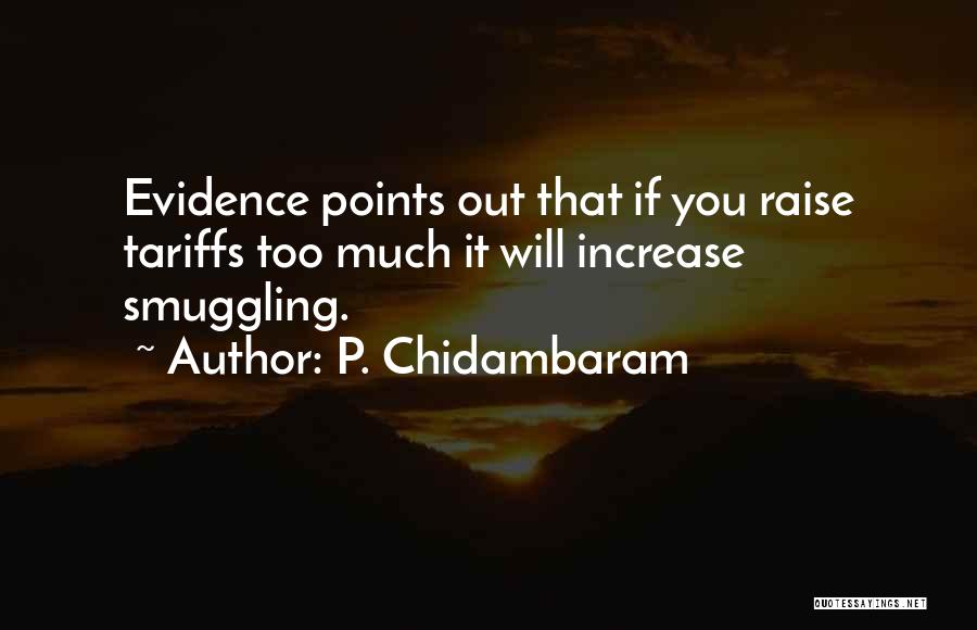 P. Chidambaram Quotes: Evidence Points Out That If You Raise Tariffs Too Much It Will Increase Smuggling.