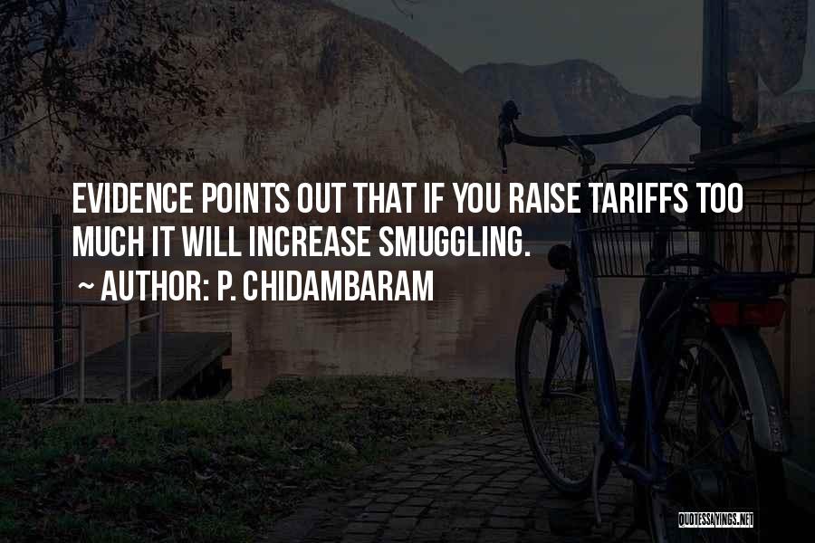 P. Chidambaram Quotes: Evidence Points Out That If You Raise Tariffs Too Much It Will Increase Smuggling.