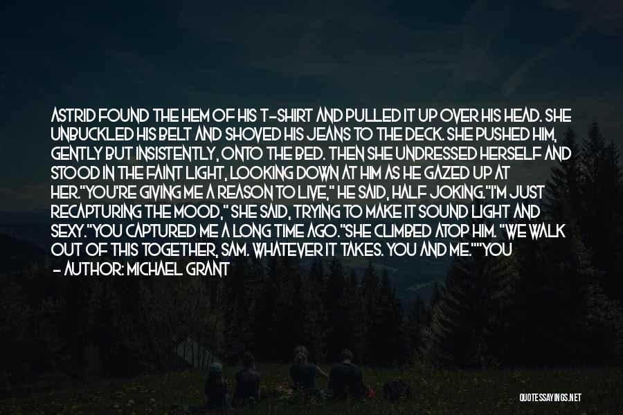 Michael Grant Quotes: Astrid Found The Hem Of His T-shirt And Pulled It Up Over His Head. She Unbuckled His Belt And Shoved