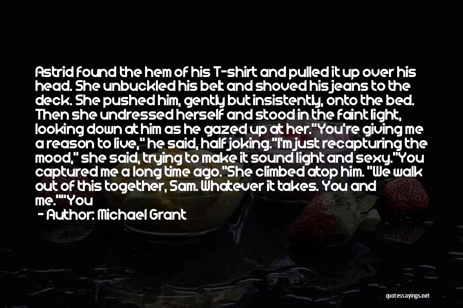 Michael Grant Quotes: Astrid Found The Hem Of His T-shirt And Pulled It Up Over His Head. She Unbuckled His Belt And Shoved