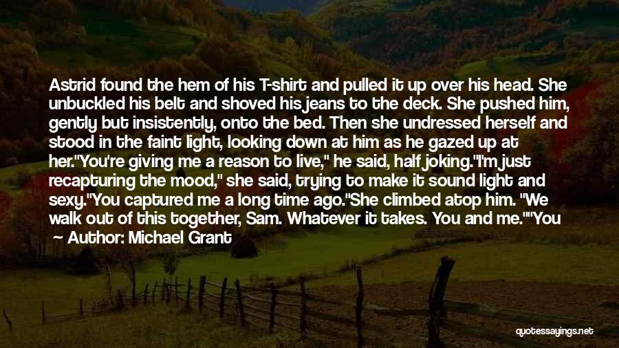 Michael Grant Quotes: Astrid Found The Hem Of His T-shirt And Pulled It Up Over His Head. She Unbuckled His Belt And Shoved