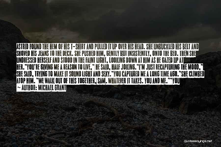 Michael Grant Quotes: Astrid Found The Hem Of His T-shirt And Pulled It Up Over His Head. She Unbuckled His Belt And Shoved