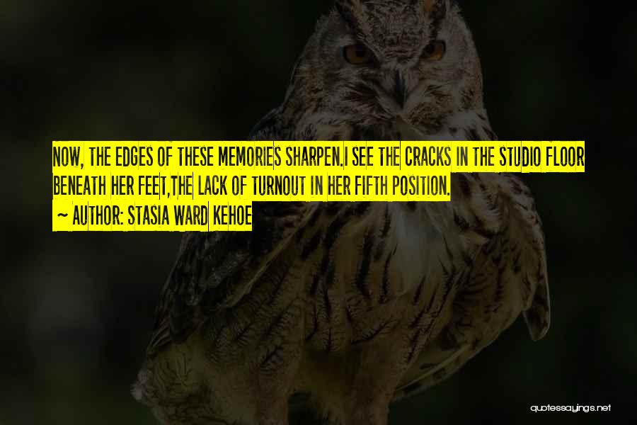 Stasia Ward Kehoe Quotes: Now, The Edges Of These Memories Sharpen.i See The Cracks In The Studio Floor Beneath Her Feet,the Lack Of Turnout