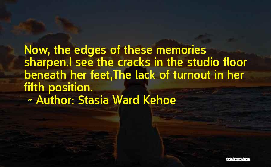 Stasia Ward Kehoe Quotes: Now, The Edges Of These Memories Sharpen.i See The Cracks In The Studio Floor Beneath Her Feet,the Lack Of Turnout