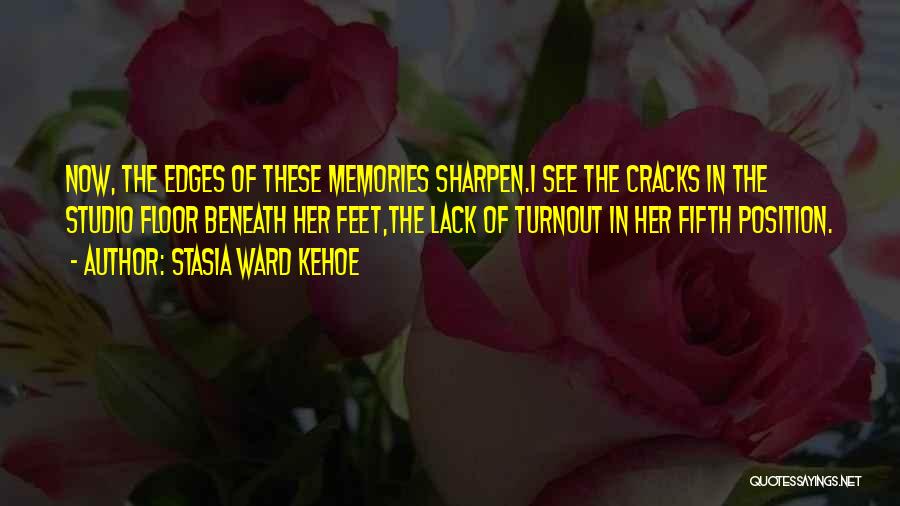 Stasia Ward Kehoe Quotes: Now, The Edges Of These Memories Sharpen.i See The Cracks In The Studio Floor Beneath Her Feet,the Lack Of Turnout