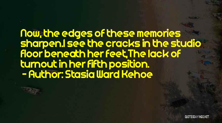 Stasia Ward Kehoe Quotes: Now, The Edges Of These Memories Sharpen.i See The Cracks In The Studio Floor Beneath Her Feet,the Lack Of Turnout