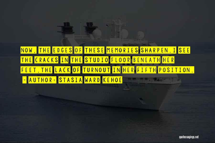 Stasia Ward Kehoe Quotes: Now, The Edges Of These Memories Sharpen.i See The Cracks In The Studio Floor Beneath Her Feet,the Lack Of Turnout