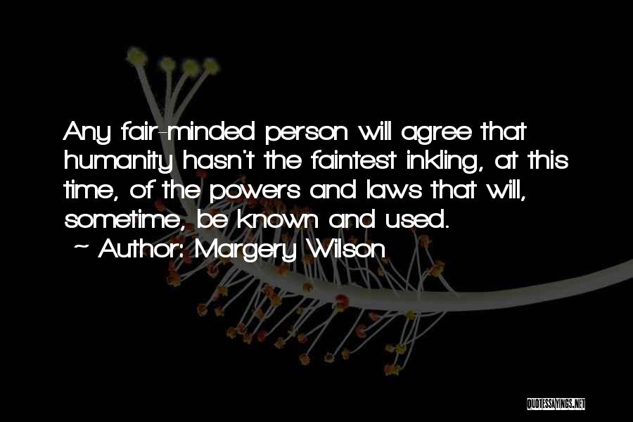 Margery Wilson Quotes: Any Fair-minded Person Will Agree That Humanity Hasn't The Faintest Inkling, At This Time, Of The Powers And Laws That