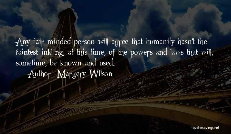 Margery Wilson Quotes: Any Fair-minded Person Will Agree That Humanity Hasn't The Faintest Inkling, At This Time, Of The Powers And Laws That