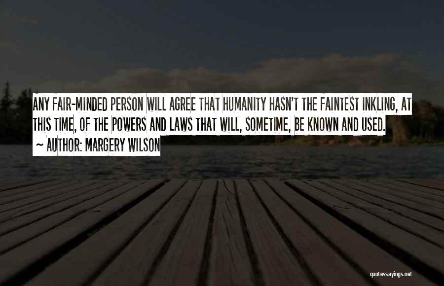 Margery Wilson Quotes: Any Fair-minded Person Will Agree That Humanity Hasn't The Faintest Inkling, At This Time, Of The Powers And Laws That