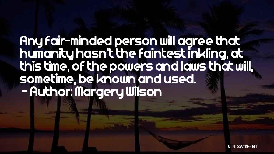 Margery Wilson Quotes: Any Fair-minded Person Will Agree That Humanity Hasn't The Faintest Inkling, At This Time, Of The Powers And Laws That