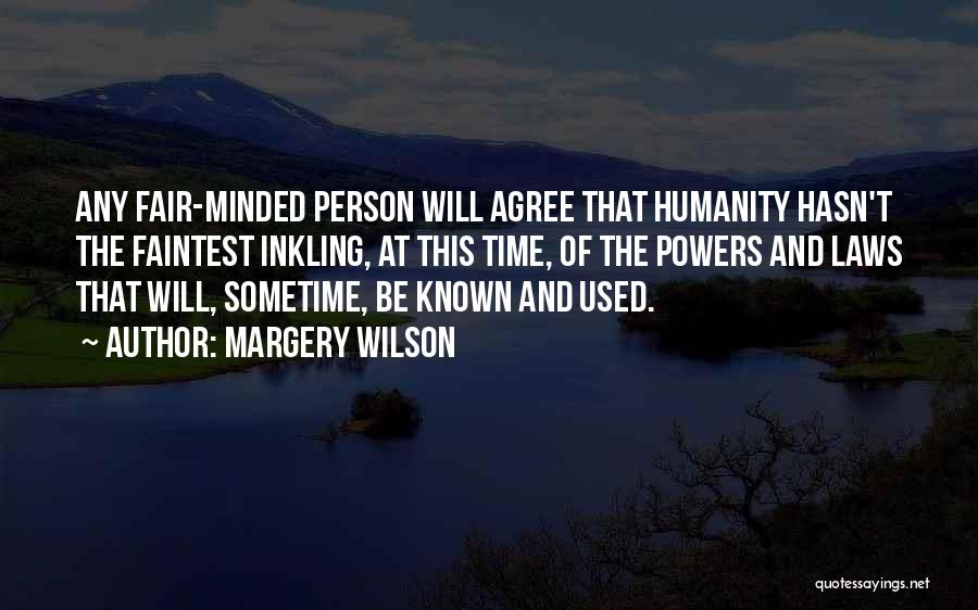 Margery Wilson Quotes: Any Fair-minded Person Will Agree That Humanity Hasn't The Faintest Inkling, At This Time, Of The Powers And Laws That