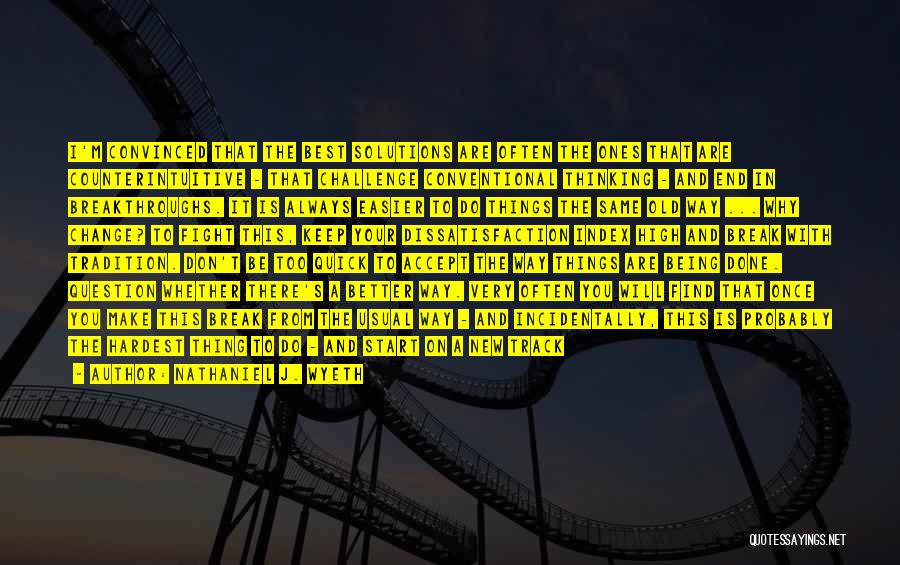 Nathaniel J. Wyeth Quotes: I'm Convinced That The Best Solutions Are Often The Ones That Are Counterintuitive - That Challenge Conventional Thinking - And