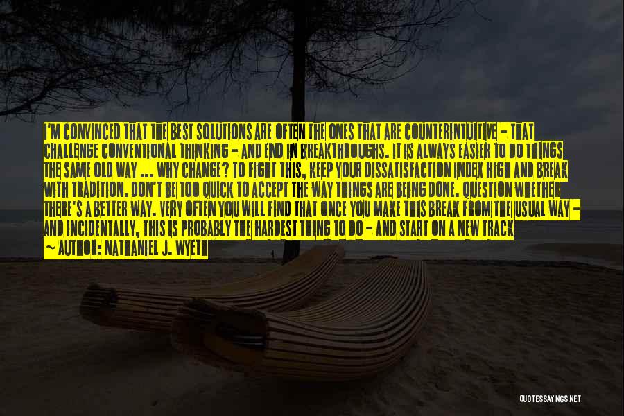 Nathaniel J. Wyeth Quotes: I'm Convinced That The Best Solutions Are Often The Ones That Are Counterintuitive - That Challenge Conventional Thinking - And