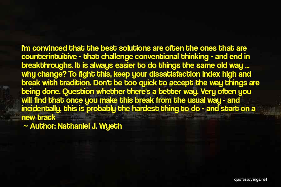 Nathaniel J. Wyeth Quotes: I'm Convinced That The Best Solutions Are Often The Ones That Are Counterintuitive - That Challenge Conventional Thinking - And