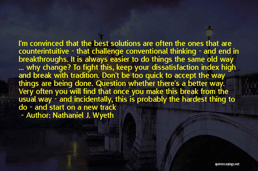 Nathaniel J. Wyeth Quotes: I'm Convinced That The Best Solutions Are Often The Ones That Are Counterintuitive - That Challenge Conventional Thinking - And