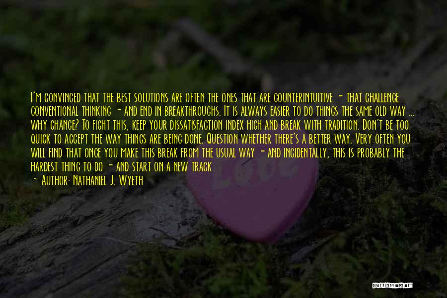 Nathaniel J. Wyeth Quotes: I'm Convinced That The Best Solutions Are Often The Ones That Are Counterintuitive - That Challenge Conventional Thinking - And