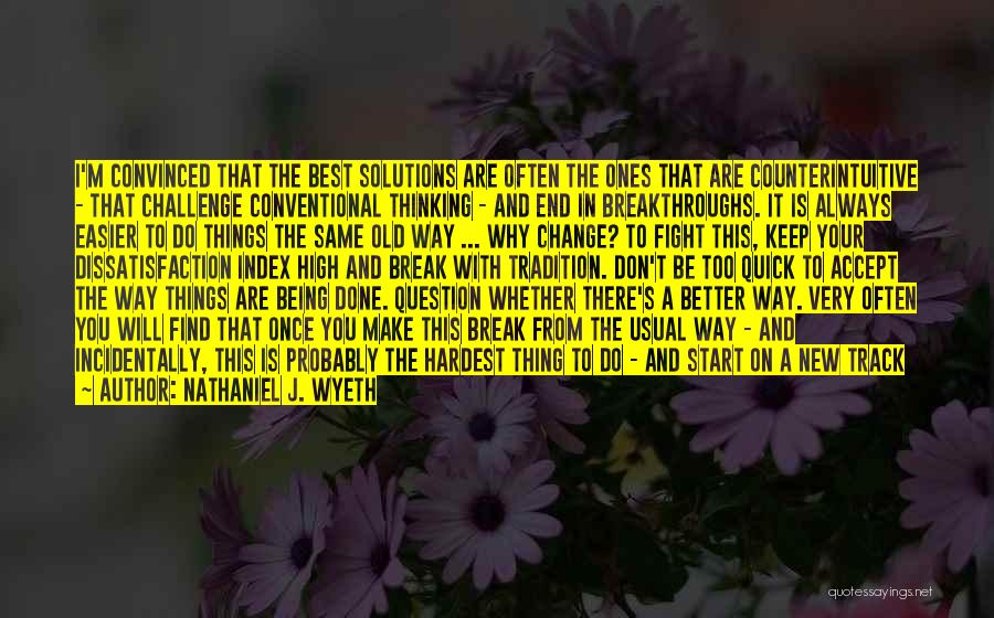 Nathaniel J. Wyeth Quotes: I'm Convinced That The Best Solutions Are Often The Ones That Are Counterintuitive - That Challenge Conventional Thinking - And