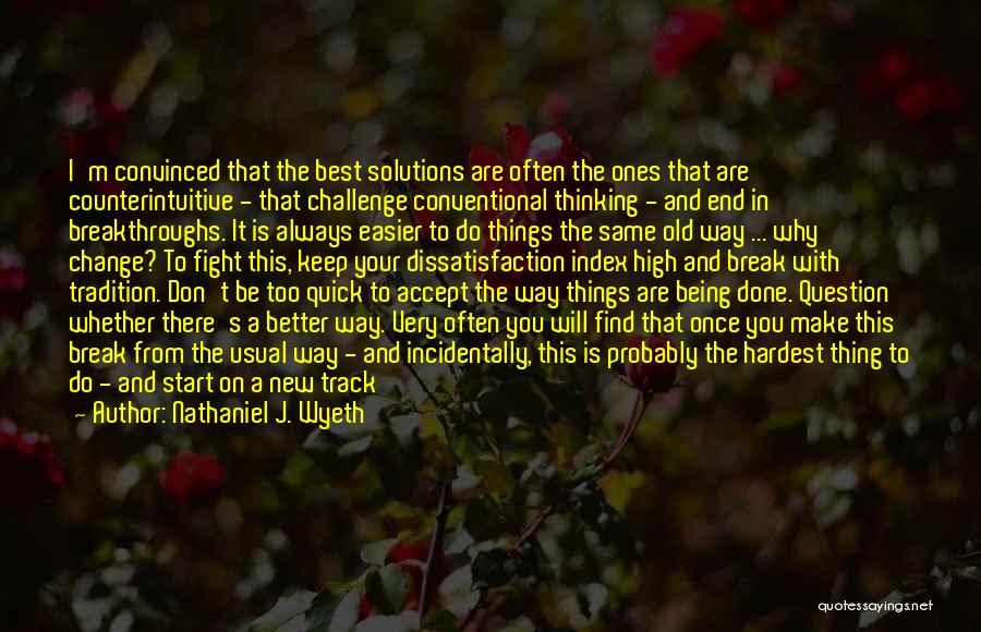 Nathaniel J. Wyeth Quotes: I'm Convinced That The Best Solutions Are Often The Ones That Are Counterintuitive - That Challenge Conventional Thinking - And