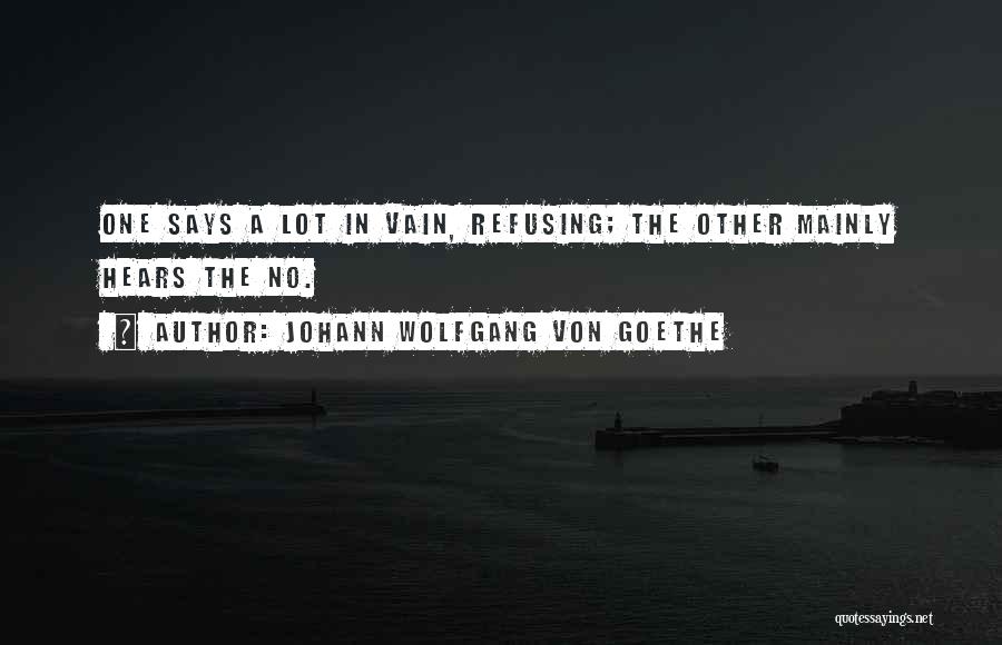 Johann Wolfgang Von Goethe Quotes: One Says A Lot In Vain, Refusing; The Other Mainly Hears The No.