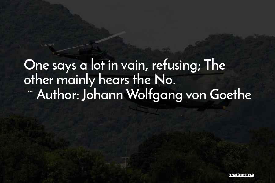 Johann Wolfgang Von Goethe Quotes: One Says A Lot In Vain, Refusing; The Other Mainly Hears The No.